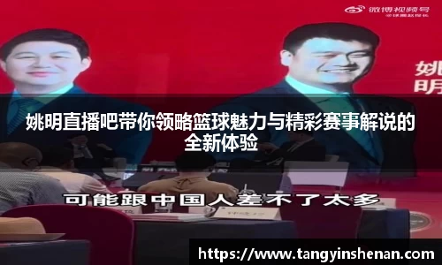 姚明直播吧带你领略篮球魅力与精彩赛事解说的全新体验
